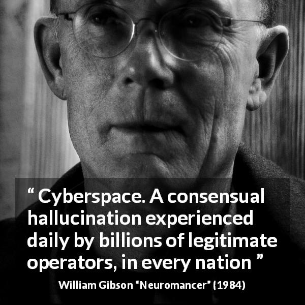 William Gibson quote about illusion from Neuromancer - Cyberspace. A consensual hallucination experienced daily by billions of legitimate operators, in every nation