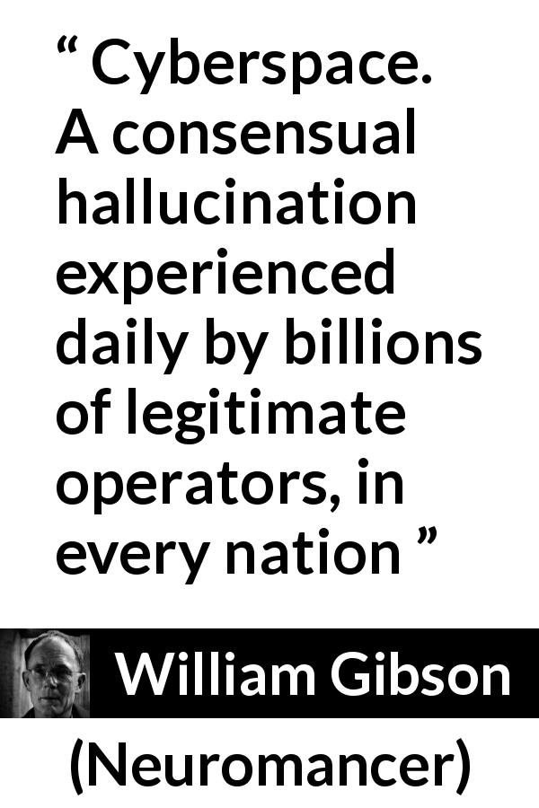 William Gibson quote about illusion from Neuromancer - Cyberspace. A consensual hallucination experienced daily by billions of legitimate operators, in every nation