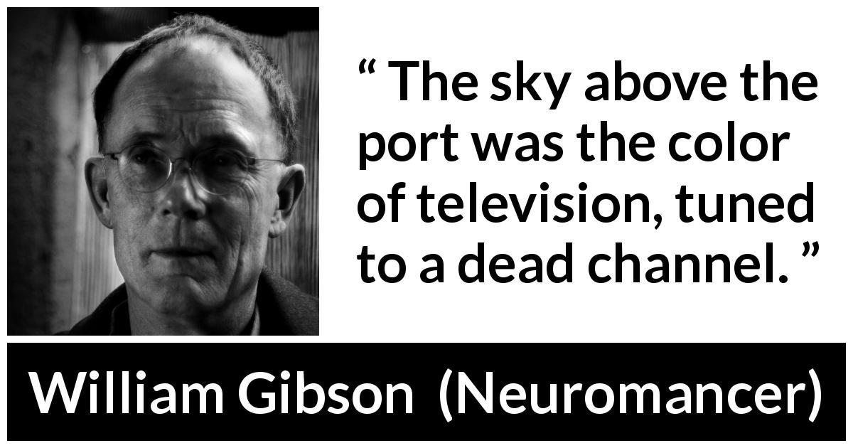 William Gibson quote about sky from Neuromancer - The sky above the port was the color of television, tuned to a dead channel.