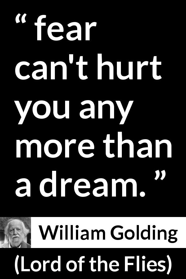 William Golding quote about fear from Lord of the Flies - fear can't hurt you any more than a dream.