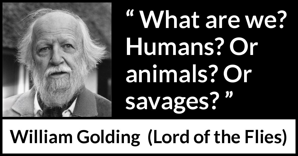 William Golding quote about humanity from Lord of the Flies - What are we? Humans? Or animals? Or savages?