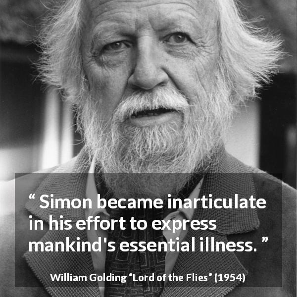 William Golding quote about humanity from Lord of the Flies - Simon became inarticulate in his effort to express mankind's essential illness.