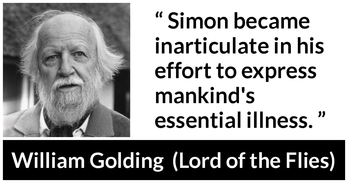 William Golding quote about humanity from Lord of the Flies - Simon became inarticulate in his effort to express mankind's essential illness.