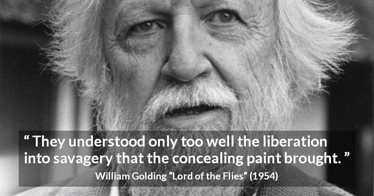 William Golding quote about savagery from Lord of the Flies - They understood only too well the liberation into savagery that the concealing paint brought.