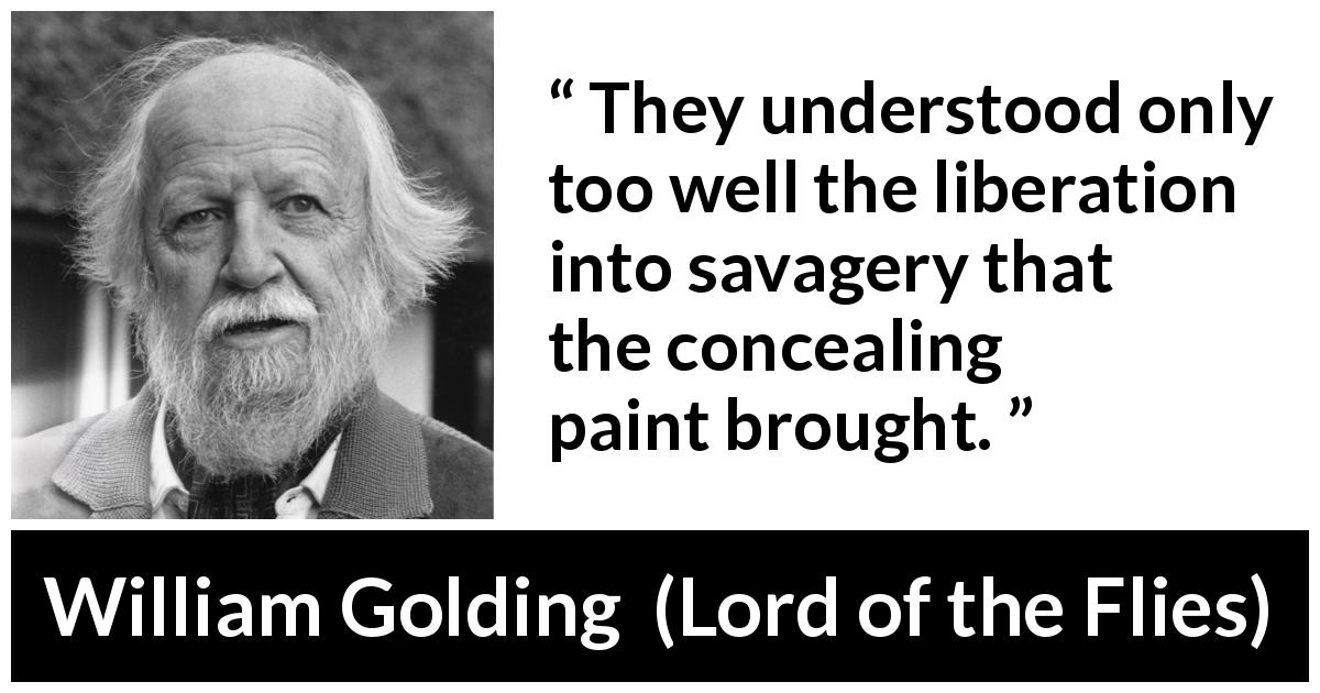 William Golding quote about savagery from Lord of the Flies - They understood only too well the liberation into savagery that the concealing paint brought.