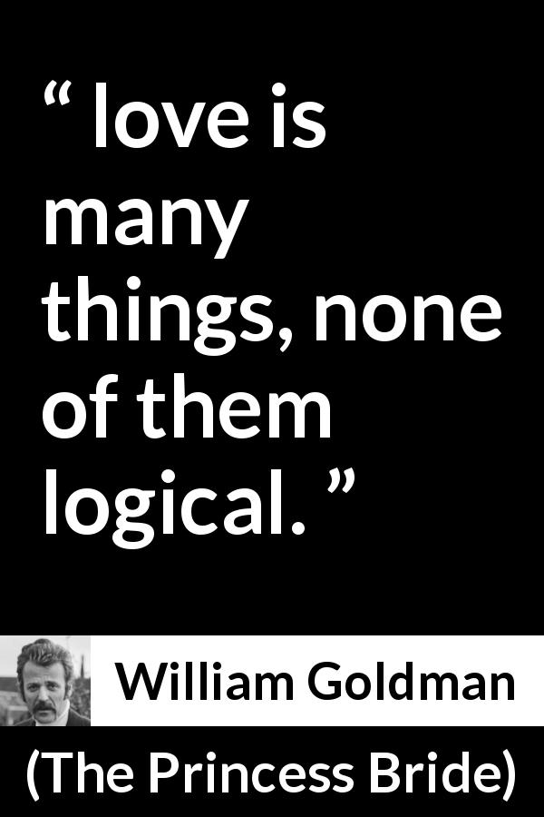 William Goldman quote about love from The Princess Bride - love is many things, none of them logical.