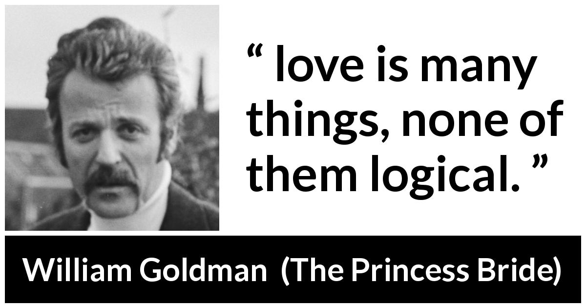 William Goldman quote about love from The Princess Bride - love is many things, none of them logical.