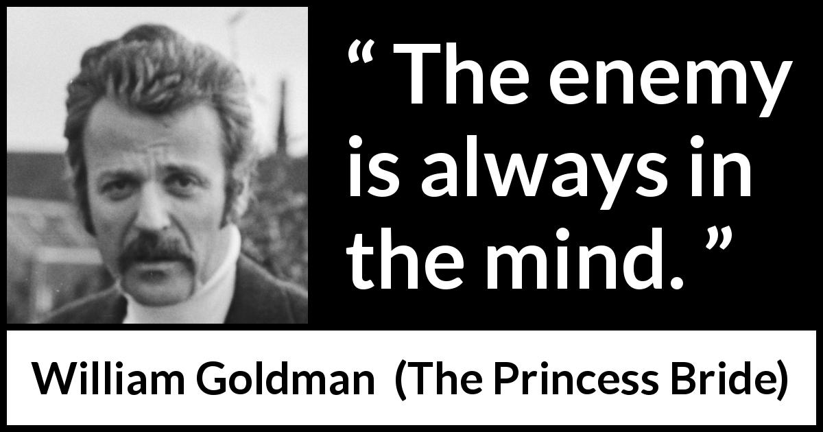 William Goldman quote about mind from The Princess Bride - The enemy is always in the mind.