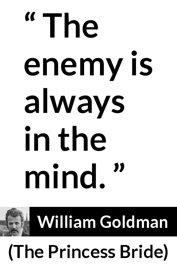 William Goldman quote about mind from The Princess Bride - The enemy is always in the mind.