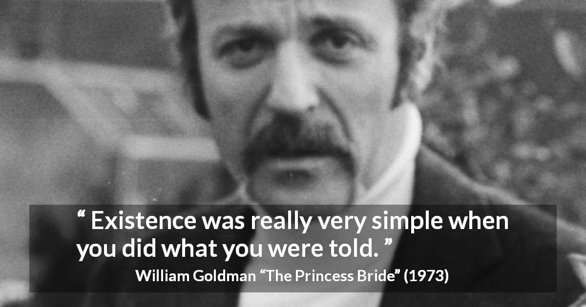 William Goldman quote about simplicity from The Princess Bride - Existence was really very simple when you did what you were told.