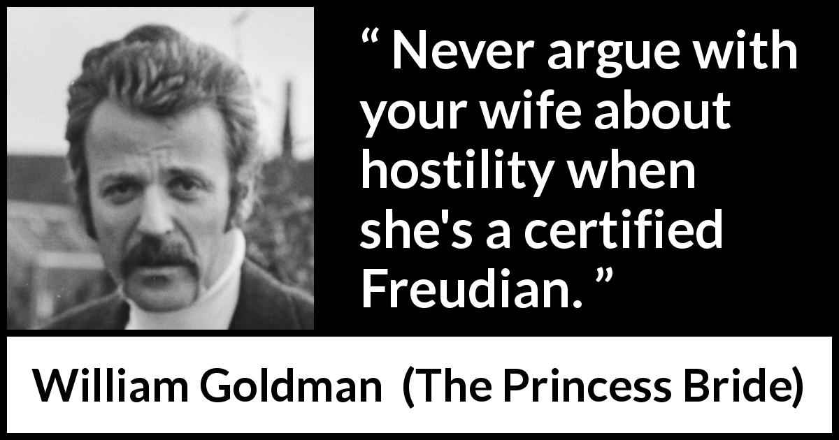 William Goldman quote about wife from The Princess Bride - Never argue with your wife about hostility when she's a certified Freudian.