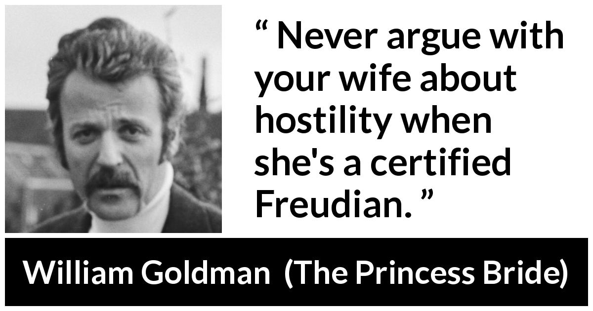 William Goldman quote about wife from The Princess Bride - Never argue with your wife about hostility when she's a certified Freudian.