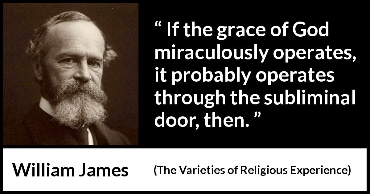 William James quote about God from The Varieties of Religious Experience - If the grace of God miraculously operates, it probably operates through the subliminal door, then.
