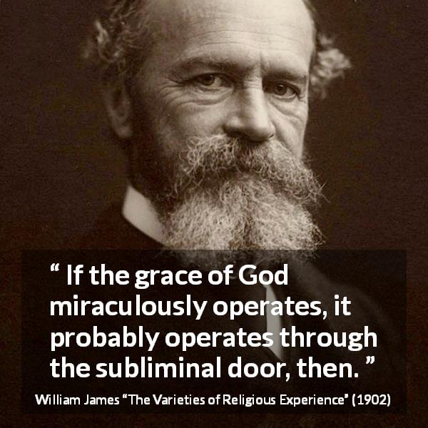 William James quote about God from The Varieties of Religious Experience - If the grace of God miraculously operates, it probably operates through the subliminal door, then.