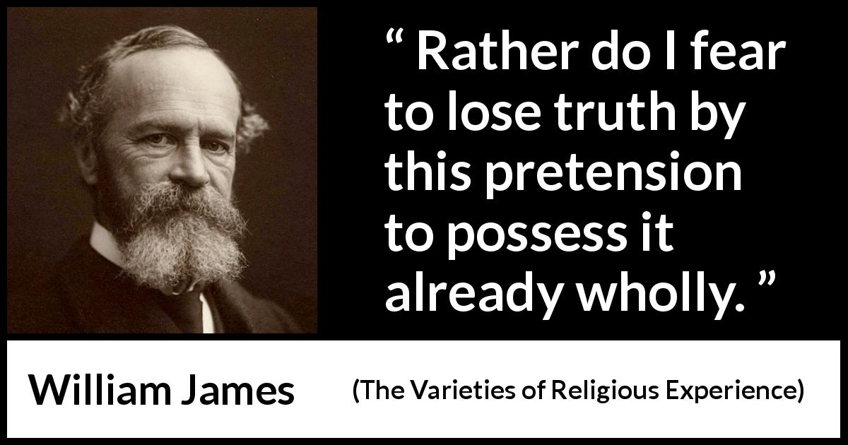 William James quote about truth from The Varieties of Religious Experience - Rather do I fear to lose truth by this pretension to possess it already wholly.