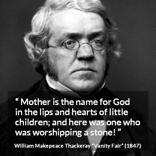 William Makepeace Thackeray quote about God from Vanity Fair - Mother is the name for God in the lips and hearts of little children; and here was one who was worshipping a stone!