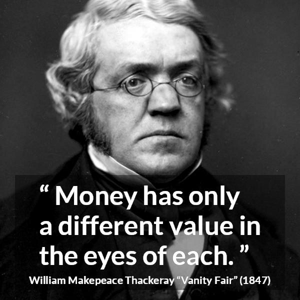 William Makepeace Thackeray quote about eyes from Vanity Fair - Money has only a different value in the eyes of each.