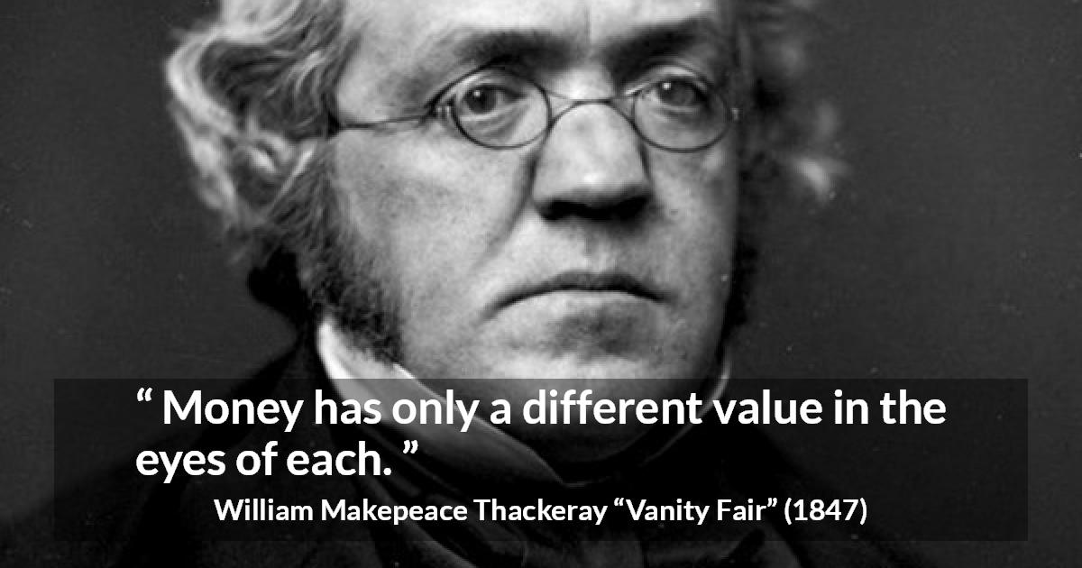 William Makepeace Thackeray quote about eyes from Vanity Fair - Money has only a different value in the eyes of each.