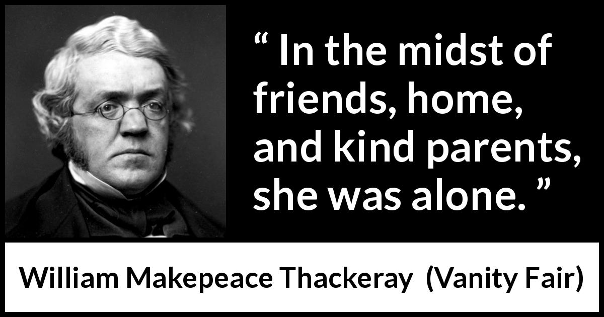 William Makepeace Thackeray quote about family from Vanity Fair - In the midst of friends, home, and kind parents, she was alone.