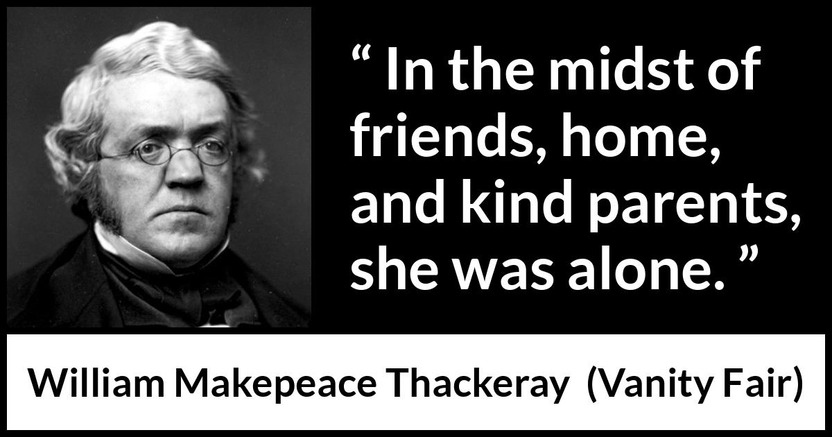 William Makepeace Thackeray quote about family from Vanity Fair - In the midst of friends, home, and kind parents, she was alone.