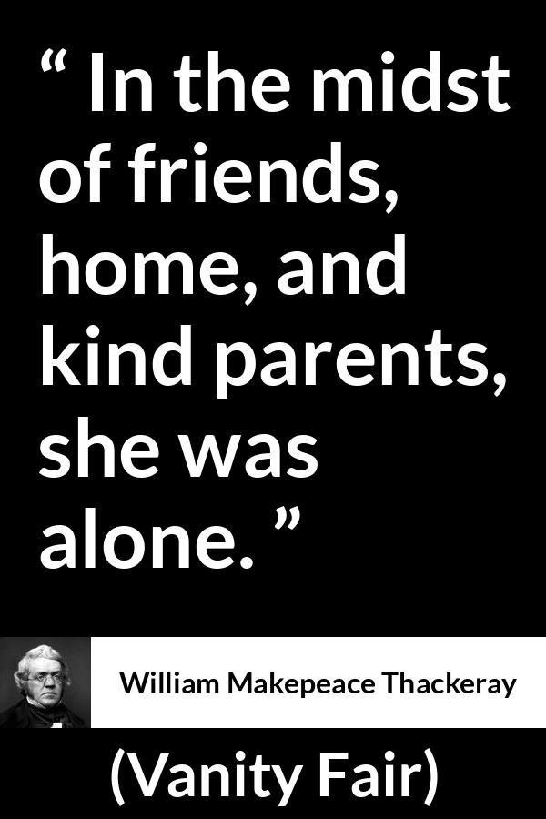 William Makepeace Thackeray quote about family from Vanity Fair - In the midst of friends, home, and kind parents, she was alone.