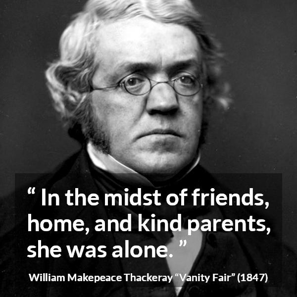 William Makepeace Thackeray quote about family from Vanity Fair - In the midst of friends, home, and kind parents, she was alone.