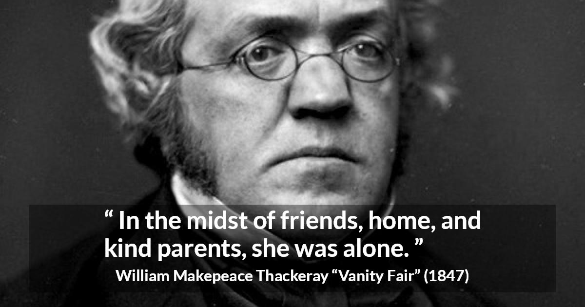 William Makepeace Thackeray quote about family from Vanity Fair - In the midst of friends, home, and kind parents, she was alone.