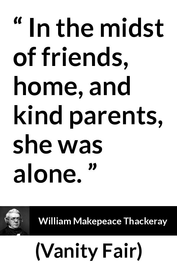 William Makepeace Thackeray quote about family from Vanity Fair - In the midst of friends, home, and kind parents, she was alone.