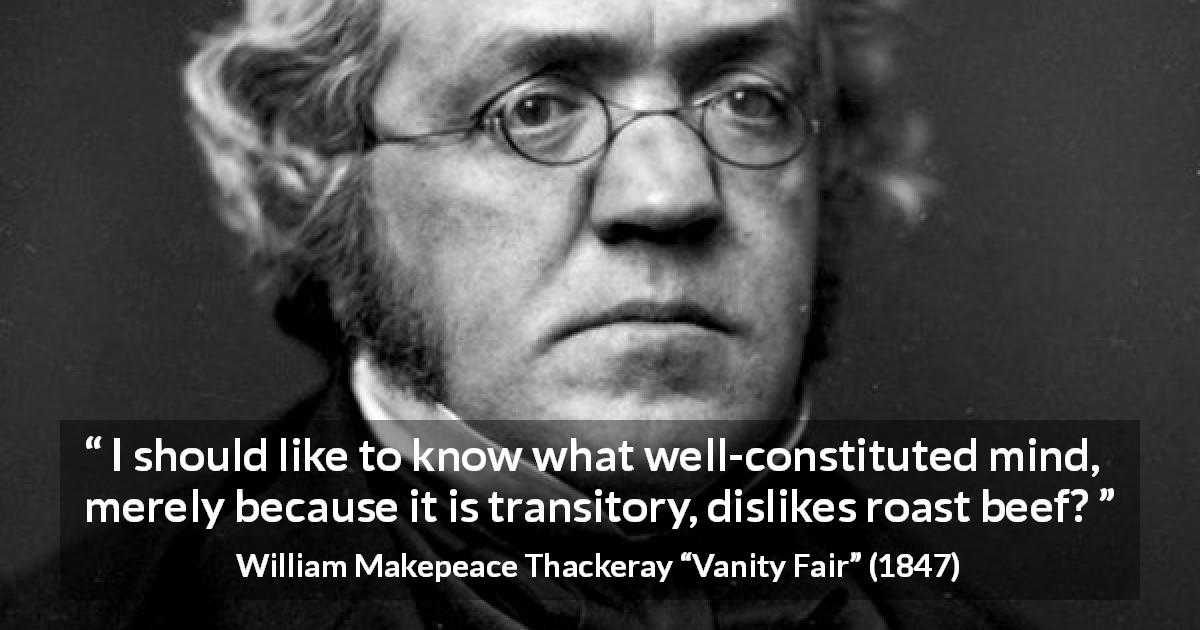 William Makepeace Thackeray quote about food from Vanity Fair - I should like to know what well-constituted mind, merely because it is transitory, dislikes roast beef?