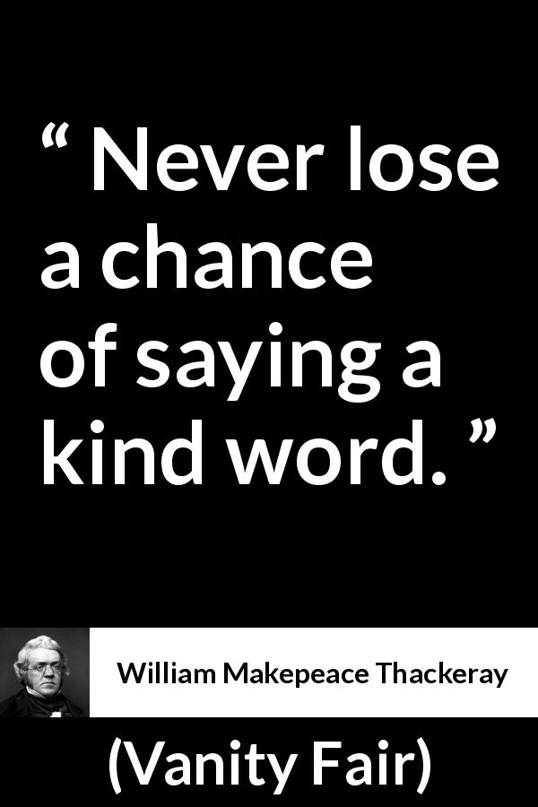 William Makepeace Thackeray quote about kindness from Vanity Fair - Never lose a chance of saying a kind word.