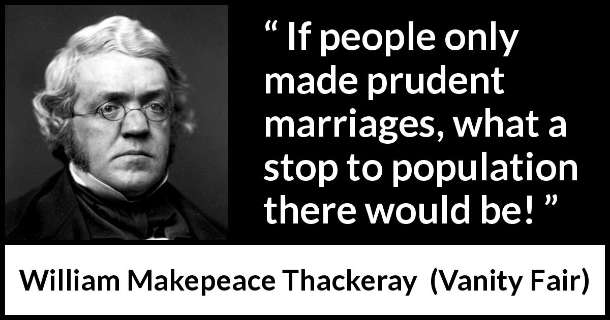 William Makepeace Thackeray quote about marriage from Vanity Fair - If people only made prudent marriages, what a stop to population there would be!