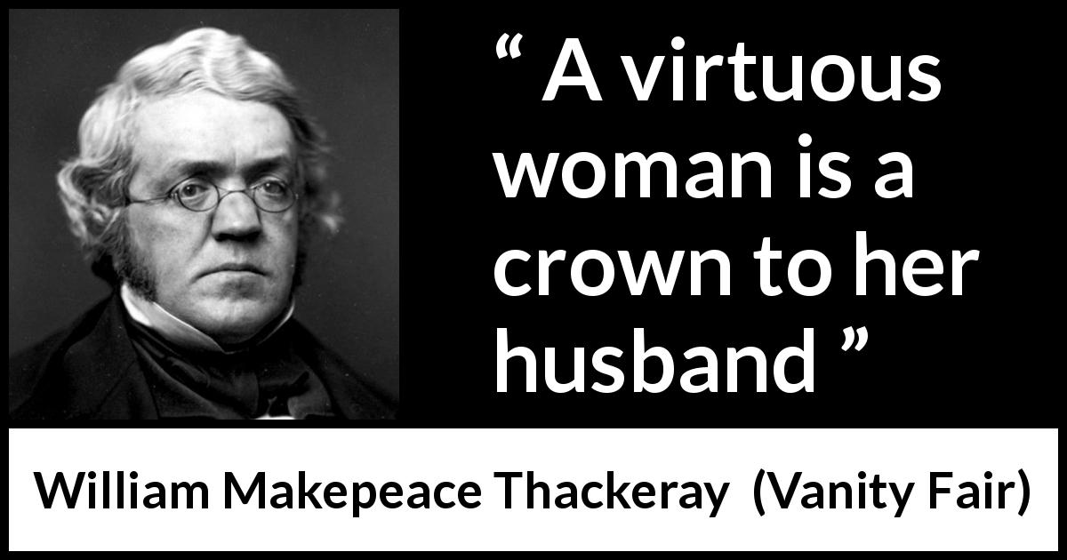 William Makepeace Thackeray quote about women from Vanity Fair - A virtuous woman is a crown to her husband