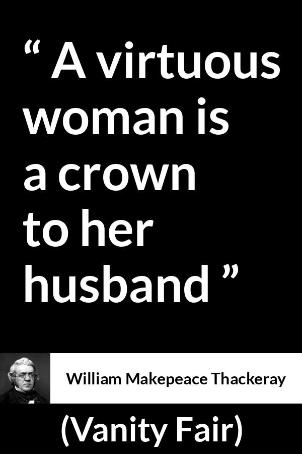 William Makepeace Thackeray quote about women from Vanity Fair - A virtuous woman is a crown to her husband