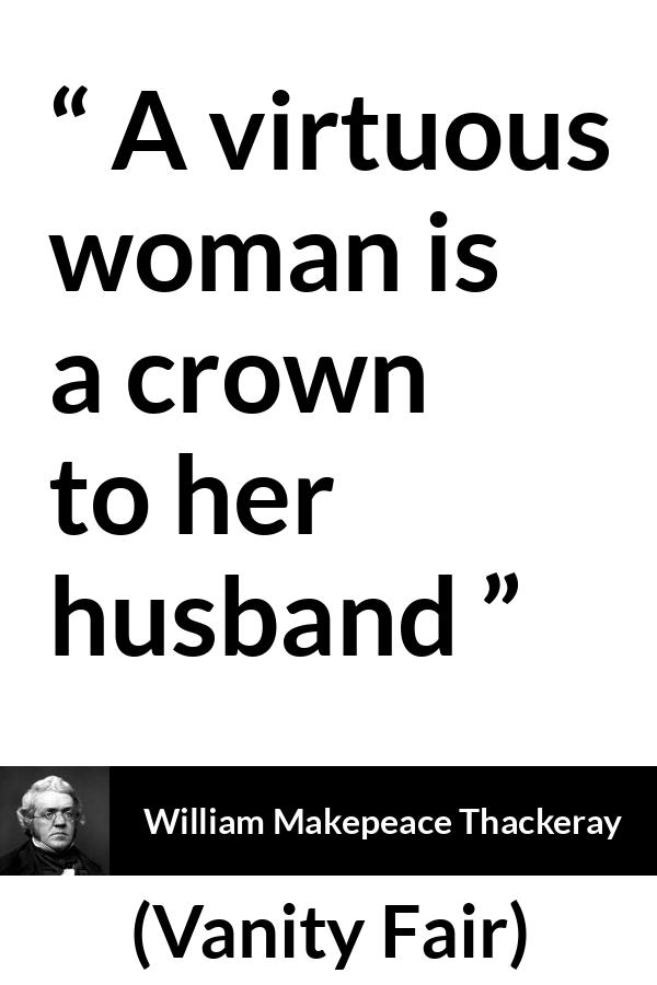 William Makepeace Thackeray quote about women from Vanity Fair - A virtuous woman is a crown to her husband