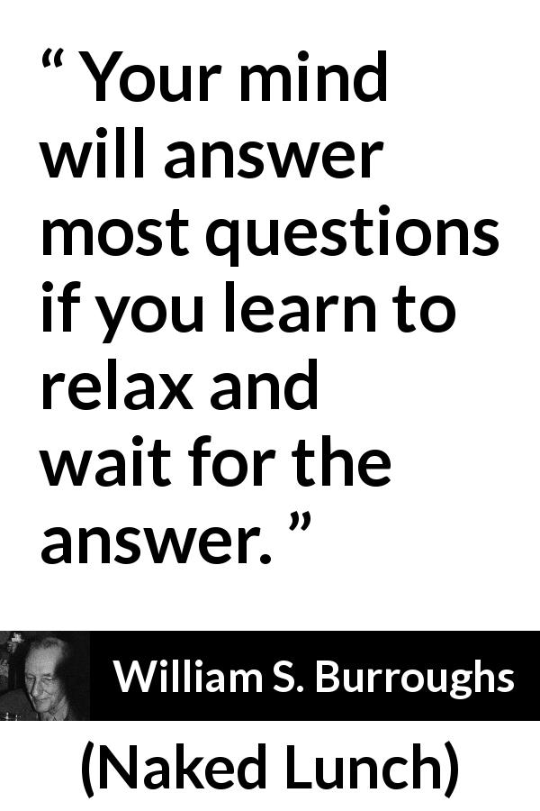 William S. Burroughs quote about waiting from Naked Lunch - Your mind will answer most questions if you learn to relax and wait for the answer.