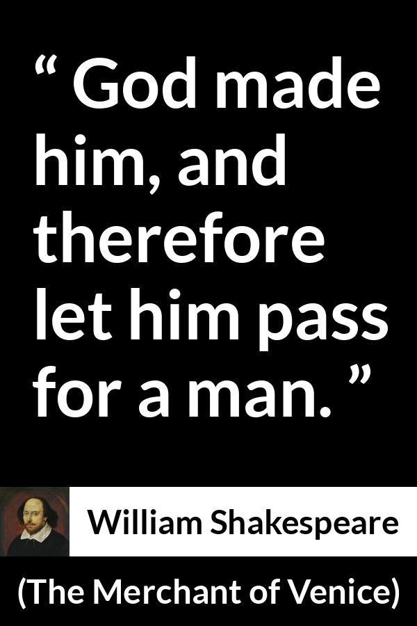 William Shakespeare quote about God from The Merchant of Venice - God made him, and therefore let him pass for a man.