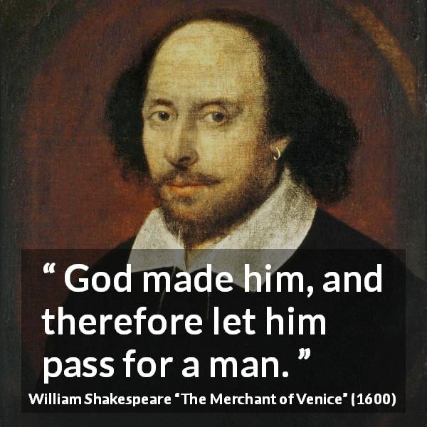 William Shakespeare quote about God from The Merchant of Venice - God made him, and therefore let him pass for a man.