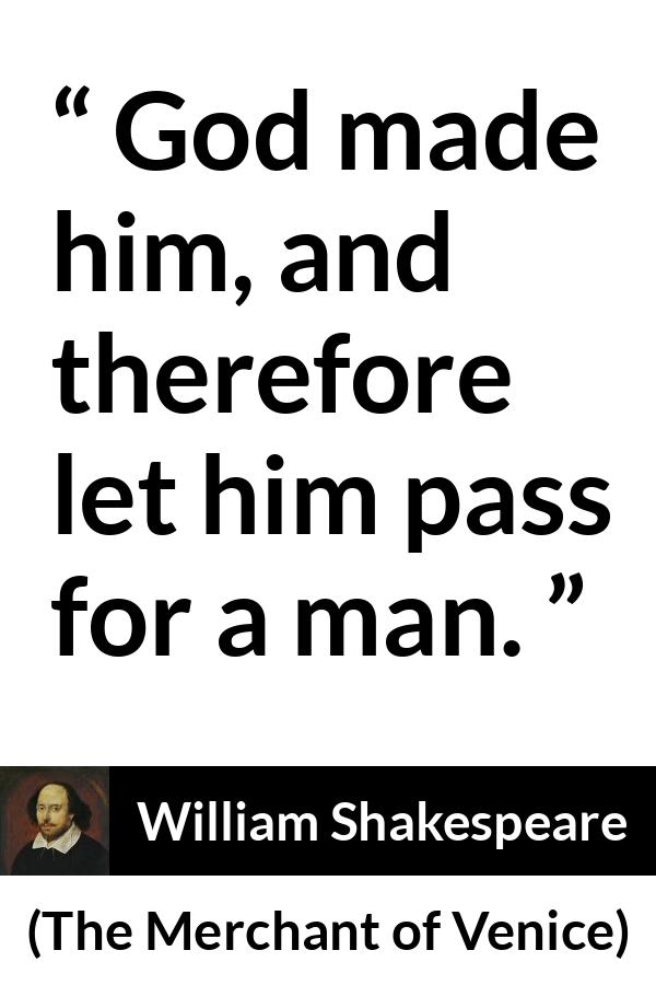 William Shakespeare quote about God from The Merchant of Venice - God made him, and therefore let him pass for a man.