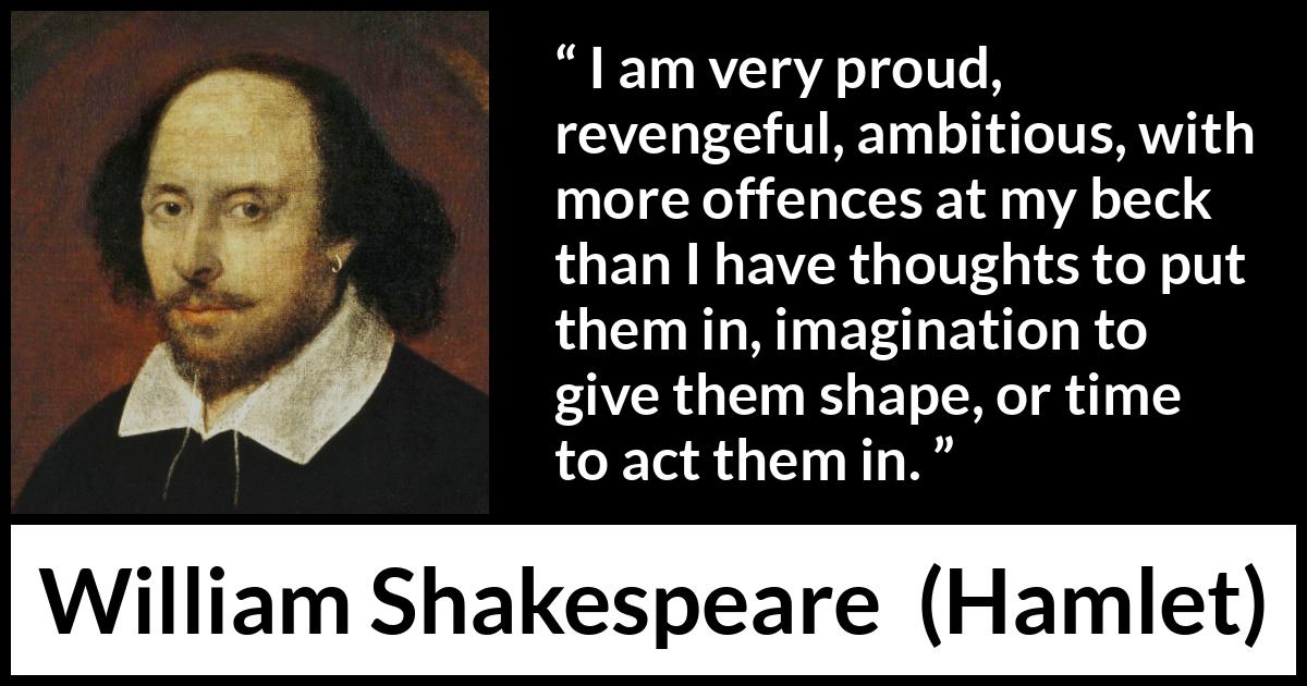 William Shakespeare quote about ambition from Hamlet - I am very proud, revengeful, ambitious, with more offences at my beck than I have thoughts to put them in, imagination to give them shape, or time to act them in.