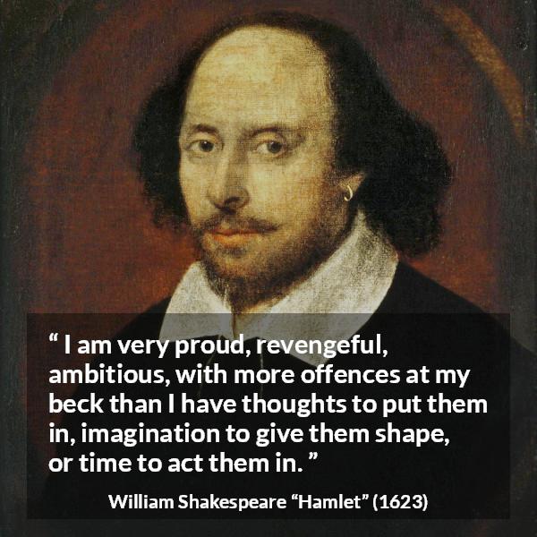 William Shakespeare quote about ambition from Hamlet - I am very proud, revengeful, ambitious, with more offences at my beck than I have thoughts to put them in, imagination to give them shape, or time to act them in.