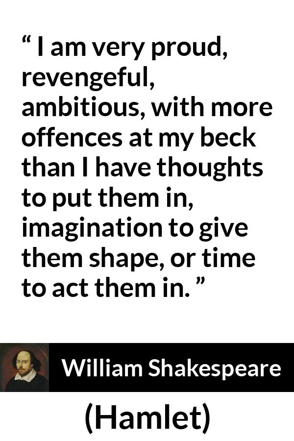 William Shakespeare quote about ambition from Hamlet - I am very proud, revengeful, ambitious, with more offences at my beck than I have thoughts to put them in, imagination to give them shape, or time to act them in.