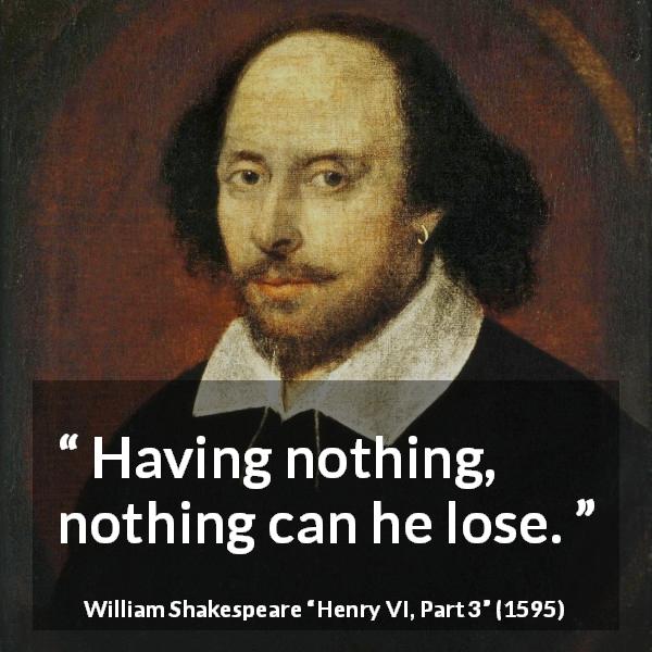William Shakespeare quote about audacity from Henry VI, Part 3 - Having nothing, nothing can he lose.