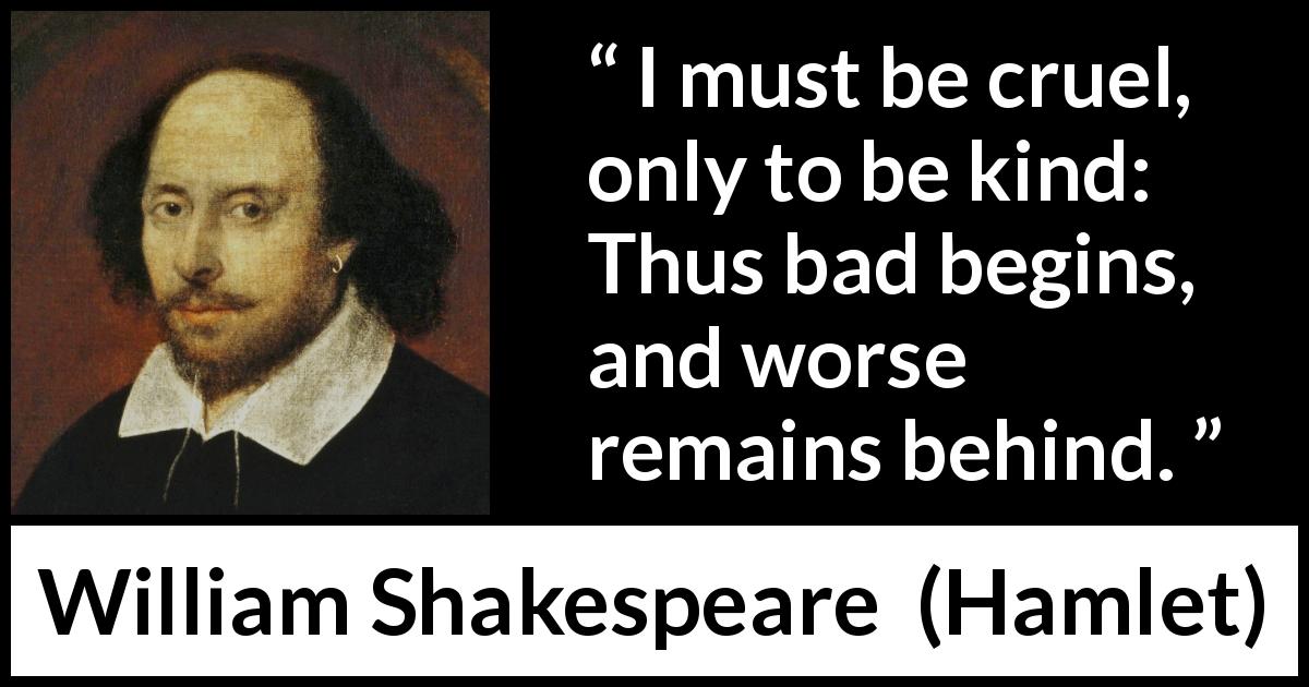 William Shakespeare quote about bad from Hamlet - I must be cruel, only to be kind: Thus bad begins, and worse remains behind.
