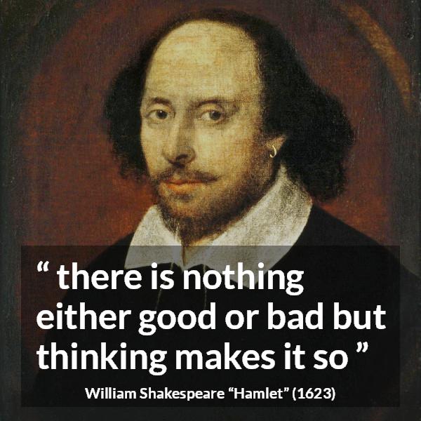 William Shakespeare quote about bad from Hamlet - there is nothing either good or bad but thinking makes it so