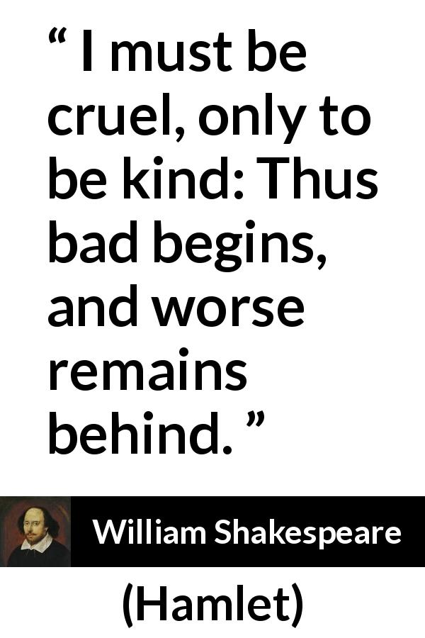 William Shakespeare quote about bad from Hamlet - I must be cruel, only to be kind: Thus bad begins, and worse remains behind.