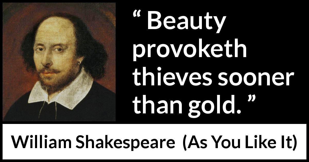 William Shakespeare quote about beauty from As You Like It - Beauty provoketh thieves sooner than gold.