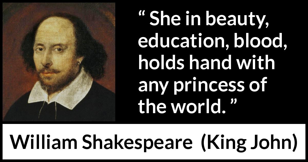 William Shakespeare quote about beauty from King John - She in beauty, education, blood, holds hand with any princess of the world.