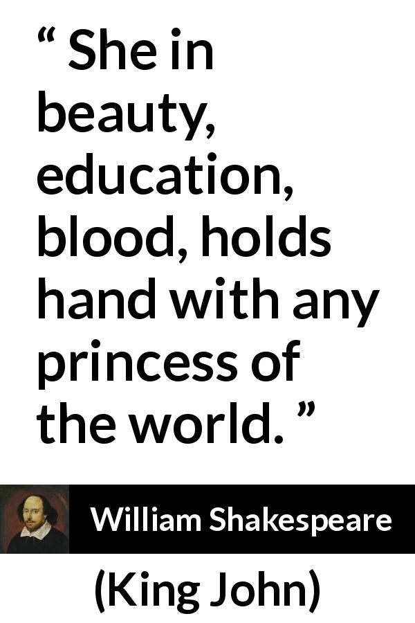 William Shakespeare quote about beauty from King John - She in beauty, education, blood, holds hand with any princess of the world.