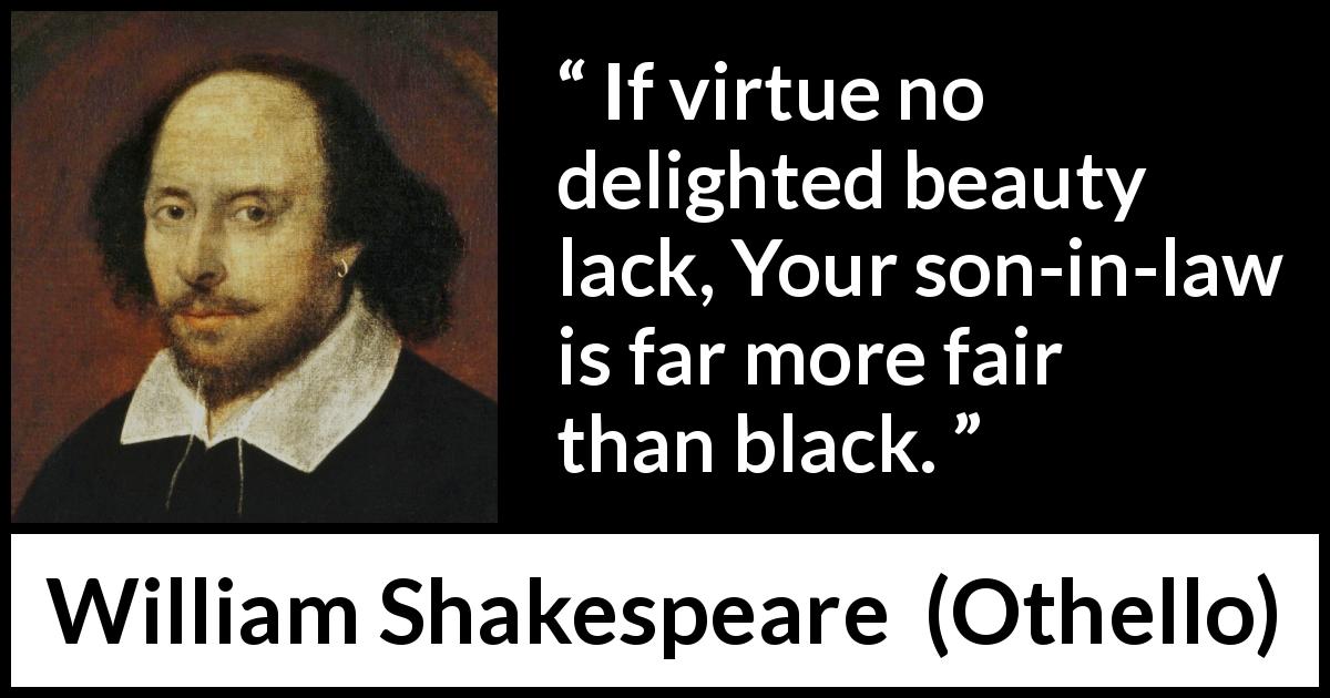 William Shakespeare quote about beauty from Othello - If virtue no delighted beauty lack, Your son-in-law is far more fair than black.