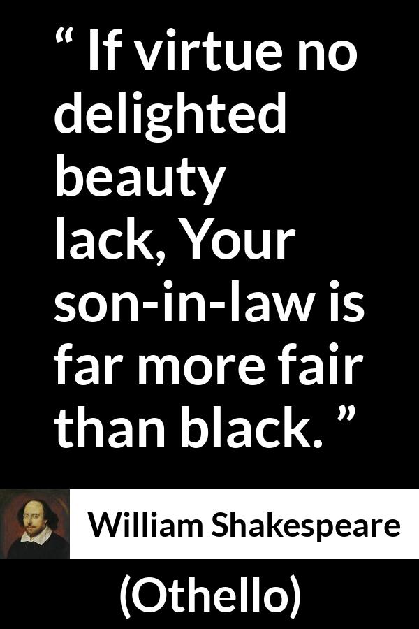 William Shakespeare quote about beauty from Othello - If virtue no delighted beauty lack, Your son-in-law is far more fair than black.